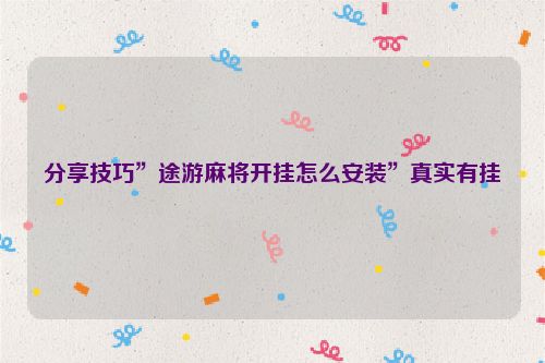 分享技巧”途游麻将开挂怎么安装”真实有挂