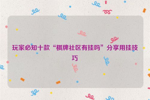 玩家必知十款“棋牌社区有挂吗”分享用挂技巧