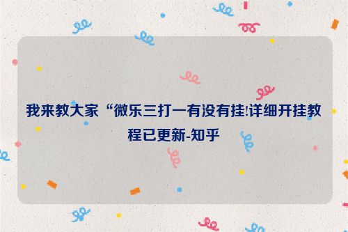 我来教大家“微乐三打一有没有挂!详细开挂教程已更新-知乎