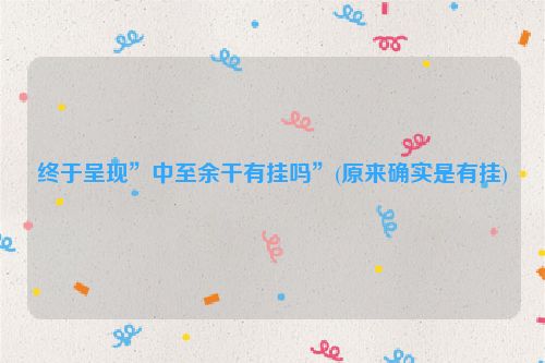 终于呈现”中至余干有挂吗”(原来确实是有挂)