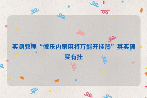 实测教程“微乐内蒙麻将万能开挂器”其实确实有挂