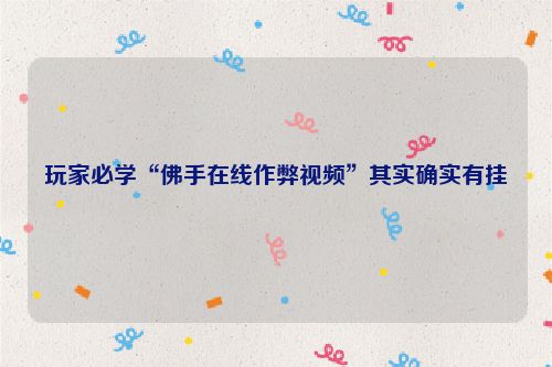 玩家必学“佛手在线作弊视频”其实确实有挂