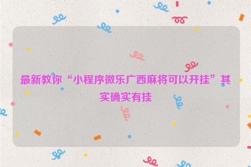 最新教你“小程序微乐广西麻将可以开挂”其实确实有挂