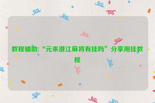 教程辅助!“元来潜江麻将有挂吗”分享用挂教程
