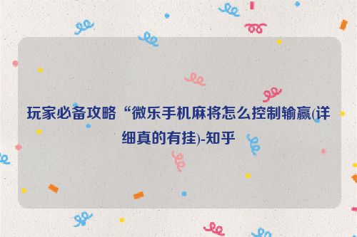 玩家必备攻略“微乐手机麻将怎么控制输赢(详细真的有挂)-知乎