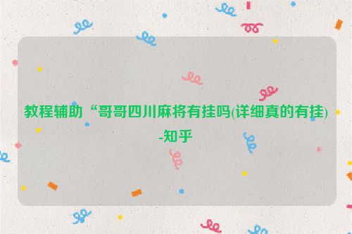 教程辅助“哥哥四川麻将有挂吗(详细真的有挂)-知乎
