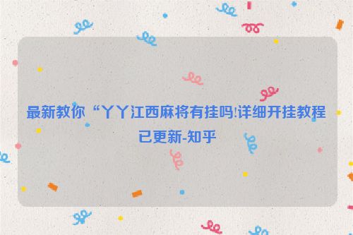 最新教你“丫丫江西麻将有挂吗!详细开挂教程已更新-知乎