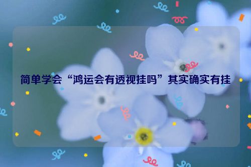 简单学会“鸿运会有透视挂吗”其实确实有挂