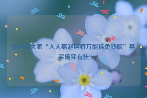 我来教大家“人人燕赵麻将万能挂免费版”其实确实有挂