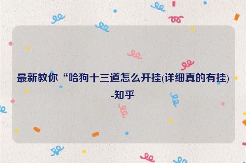 最新教你“哈狗十三道怎么开挂(详细真的有挂)-知乎