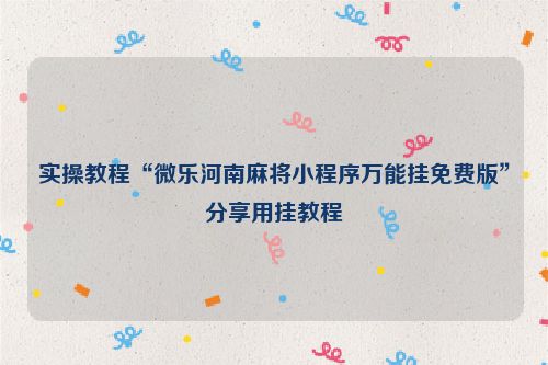 实操教程“微乐河南麻将小程序万能挂免费版”分享用挂教程