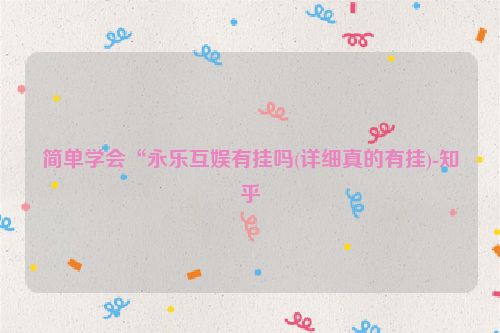 简单学会“永乐互娱有挂吗(详细真的有挂)-知乎