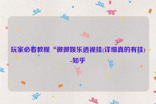 玩家必看教程“微微娱乐透视挂(详细真的有挂)-知乎