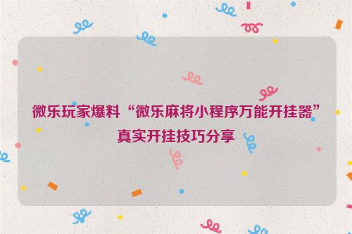 微乐玩家爆料“微乐麻将小程序万能开挂器”真实开挂技巧分享