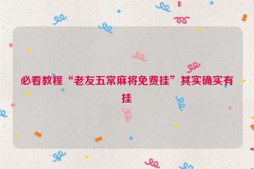 必看教程“老友五常麻将免费挂”其实确实有挂