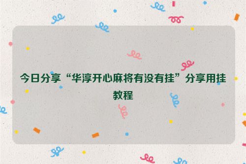 今日分享“华淳开心麻将有没有挂”分享用挂教程