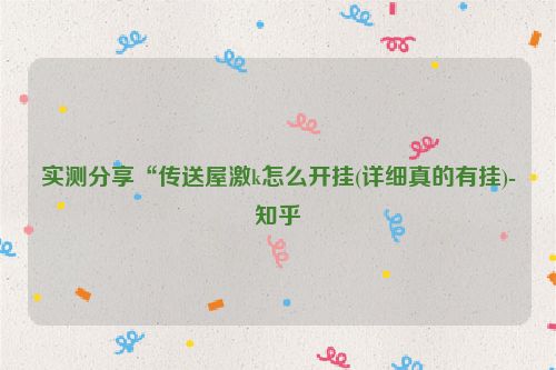 实测分享“传送屋激k怎么开挂(详细真的有挂)-知乎