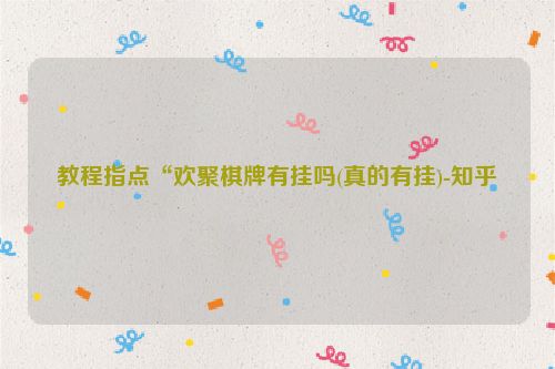 教程指点“欢聚棋牌有挂吗(真的有挂)-知乎