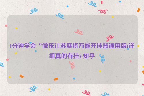 1分钟学会“微乐江苏麻将万能开挂器通用版(详细真的有挂)-知乎