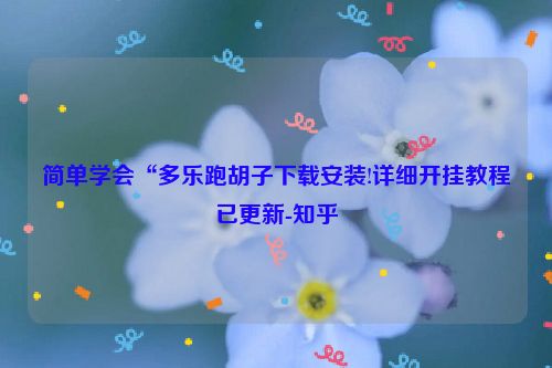 简单学会“多乐跑胡子下载安装!详细开挂教程已更新-知乎
