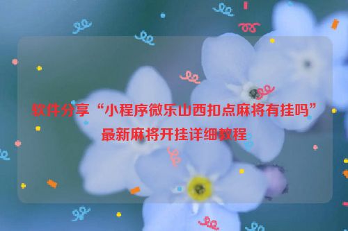 软件分享“小程序微乐山西扣点麻将有挂吗”最新麻将开挂详细教程