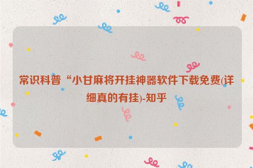 常识科普“小甘麻将开挂神器软件下载免费(详细真的有挂)-知乎