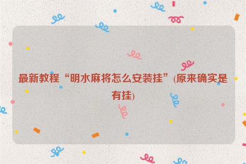 最新教程“明水麻将怎么安装挂”(原来确实是有挂)