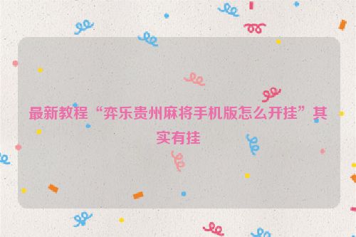 最新教程“弈乐贵州麻将手机版怎么开挂”其实有挂