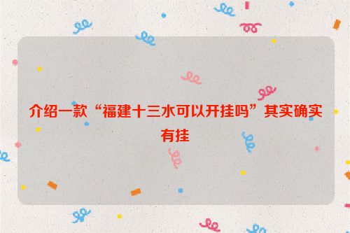 介绍一款“福建十三水可以开挂吗”其实确实有挂