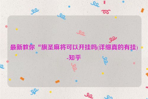 最新教你“旗圣麻将可以开挂吗(详细真的有挂)-知乎