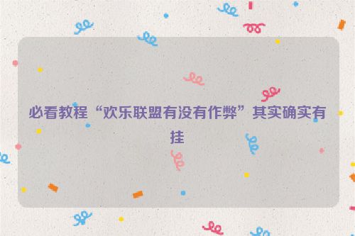 必看教程“欢乐联盟有没有作弊”其实确实有挂