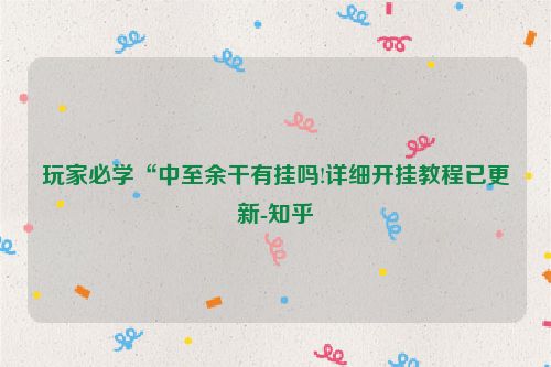 玩家必学“中至余干有挂吗!详细开挂教程已更新-知乎