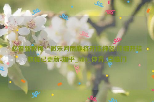 必看新教程“微乐河南麻将开挂神器!详细开挂教程已更新-知乎_NBA_体育_喜临门