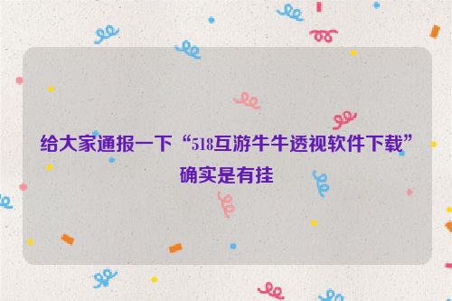 给大家通报一下“518互游牛牛透视软件下载”确实是有挂