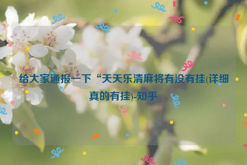 给大家通报一下“天天乐清麻将有没有挂(详细真的有挂)-知乎
