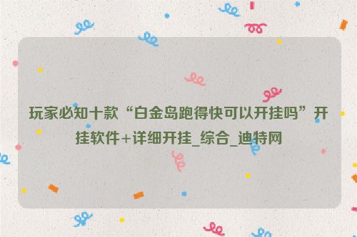 玩家必知十款“白金岛跑得快可以开挂吗”开挂软件+详细开挂_综合_迪特网
