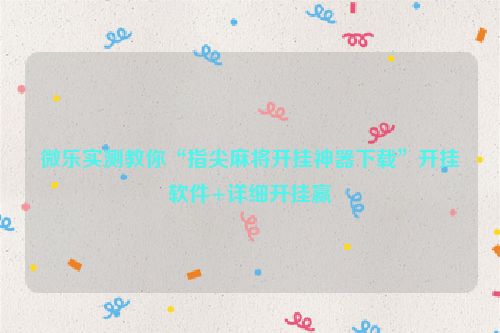 微乐实测教你“指尖麻将开挂神器下载”开挂软件+详细开挂赢