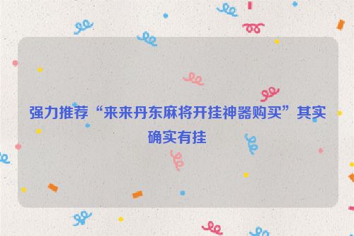 强力推荐“来来丹东麻将开挂神器购买”其实确实有挂