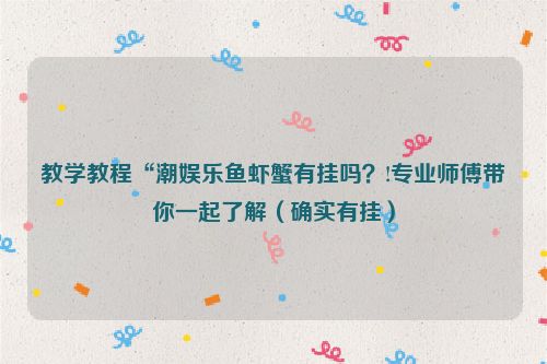教学教程“潮娱乐鱼虾蟹有挂吗？!专业师傅带你一起了解（确实有挂）