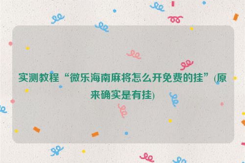 实测教程“微乐海南麻将怎么开免费的挂”(原来确实是有挂)