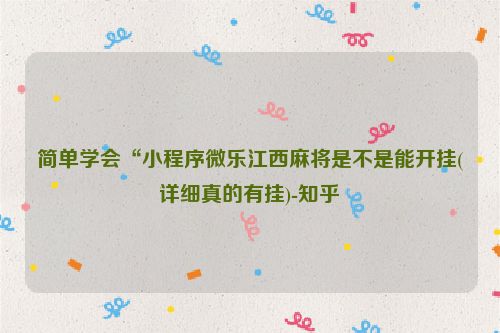 简单学会“小程序微乐江西麻将是不是能开挂(详细真的有挂)-知乎