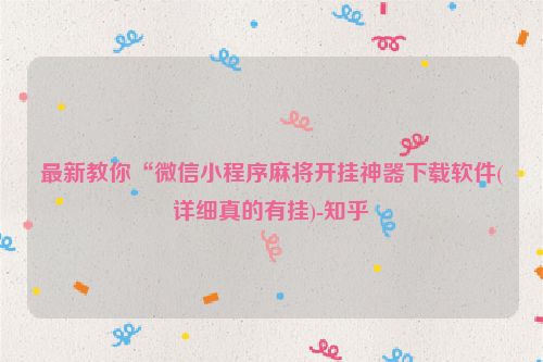 最新教你“微信小程序麻将开挂神器下载软件(详细真的有挂)-知乎