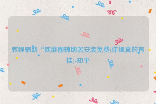 教程辅助“陕麻圈辅助器安装免费(详细真的有挂)-知乎