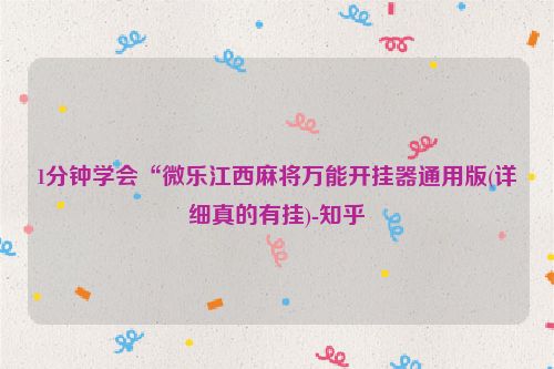 1分钟学会“微乐江西麻将万能开挂器通用版(详细真的有挂)-知乎