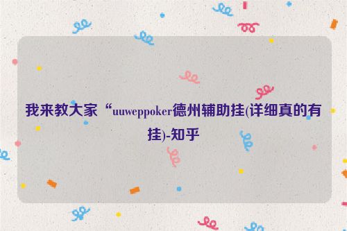 我来教大家“uuweppoker德州辅助挂(详细真的有挂)-知乎