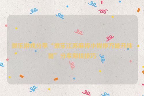 微乐游戏分享“微乐江苏麻将小程序万能开挂器”分享用挂技巧