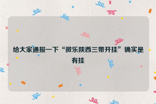 给大家通报一下“微乐陕西三带开挂”确实是有挂