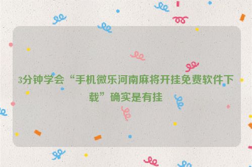 3分钟学会“手机微乐河南麻将开挂免费软件下载”确实是有挂