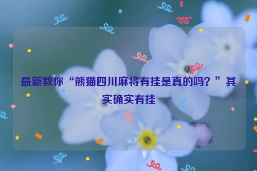 最新教你“熊猫四川麻将有挂是真的吗？”其实确实有挂