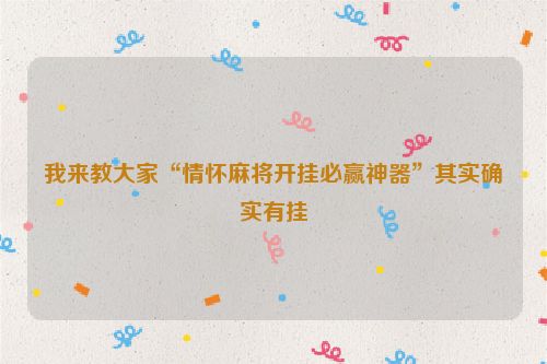 我来教大家“情怀麻将开挂必赢神器”其实确实有挂